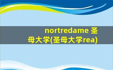 nortredame 圣母大学(圣母大学rea)